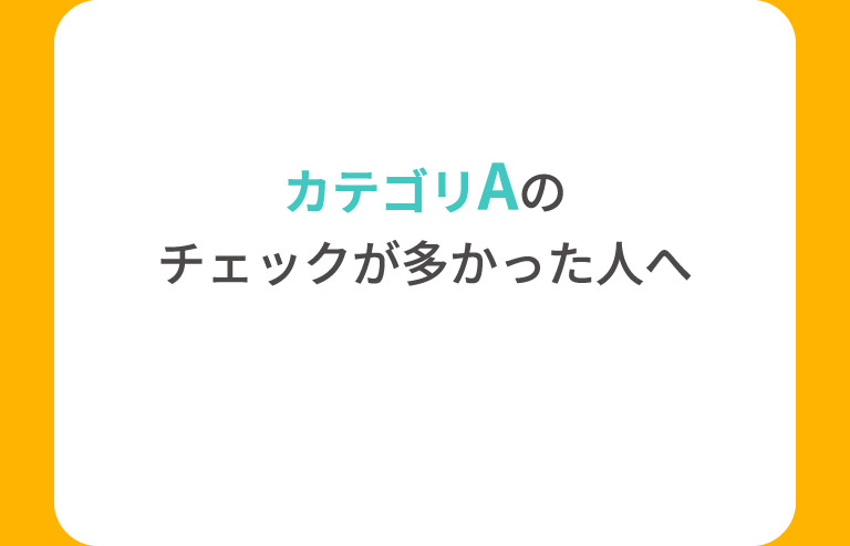 カテゴリAのチェックが多かった人へ