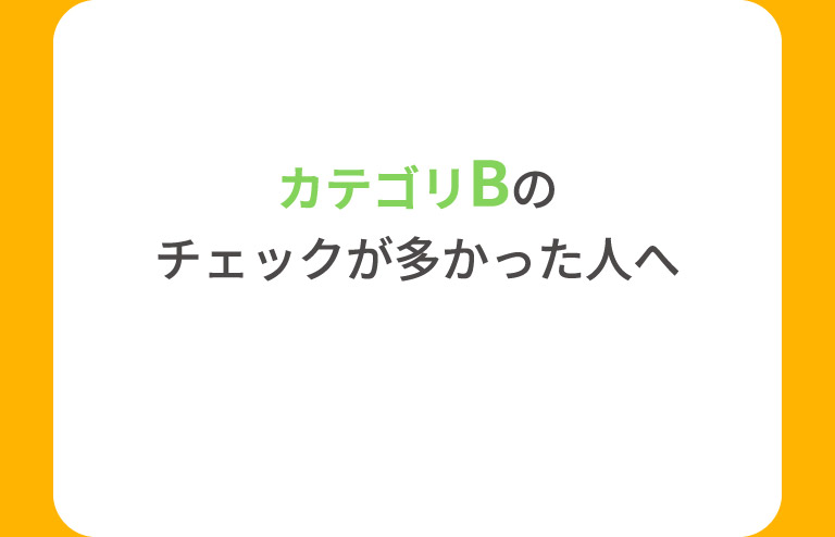 カテゴリBのチェックが多かった人へ