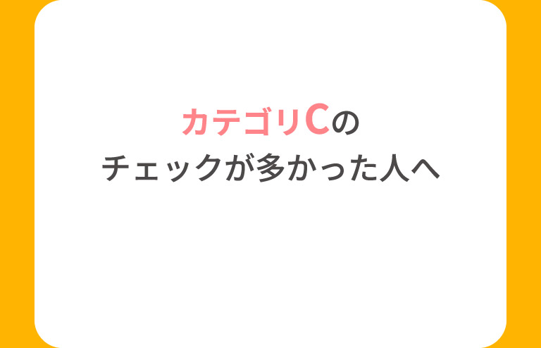 カテゴリCのチェックが多かった人へ